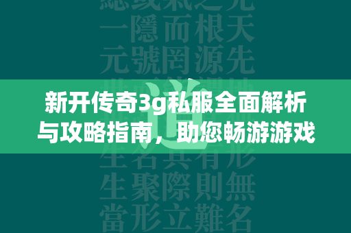 新开传奇3g私服全面解析与攻略指南，助您畅游游戏世界  第2张