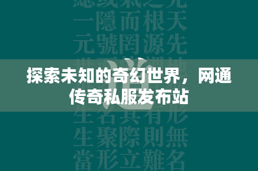 探索未知的奇幻世界，网通传奇私服发布站