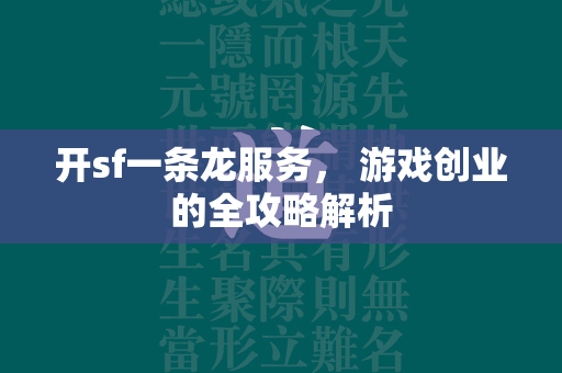 开sf一条龙服务， 游戏创业的全攻略解析  第2张