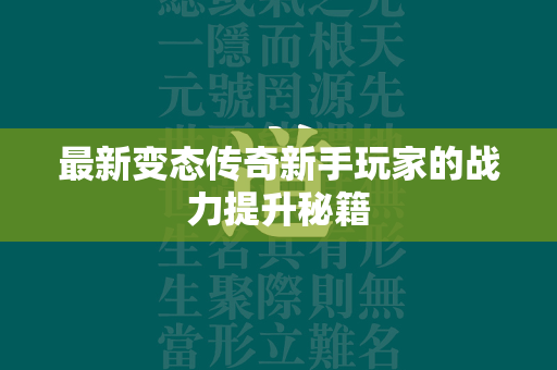 最新变态传奇新手玩家的战力提升秘籍  第2张