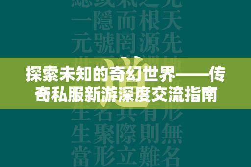 探索未知的奇幻世界——传奇私服新游深度交流指南  第1张