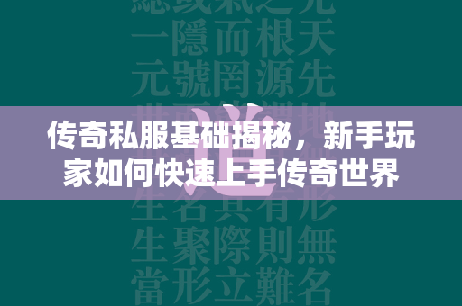 传奇私服基础揭秘，新手玩家如何快速上手传奇世界  第2张