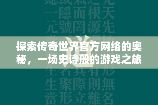 探索传奇世界官方网络的奥秘，一场史诗般的游戏之旅  第2张