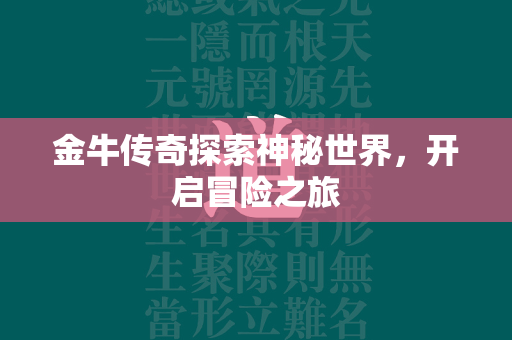 金牛传奇探索神秘世界，开启冒险之旅