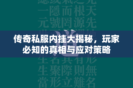 传奇私服内挂大揭秘，玩家必知的真相与应对策略