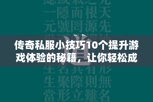 传奇私服小技巧10个提升游戏体验的秘籍，让你轻松成为游戏高手  第2张