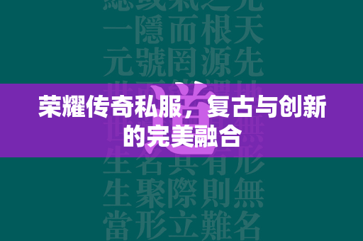 荣耀传奇私服，复古与创新的完美融合