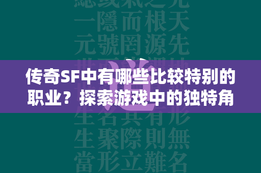 传奇SF中有哪些比较特别的职业？探索游戏中的独特角色与技能  第2张