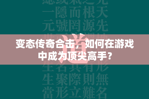 变态传奇合击，如何在游戏中成为顶尖高手？  第2张