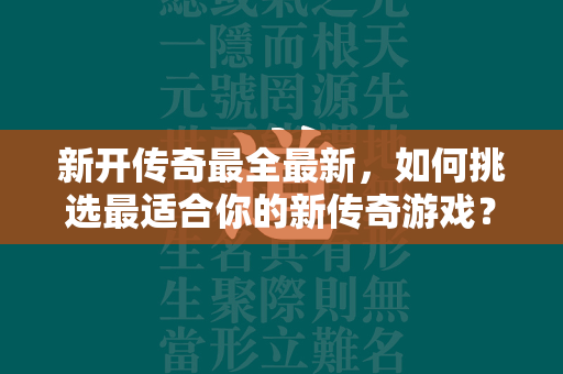 新开传奇最全最新，如何挑选最适合你的新传奇游戏？探索最新趋势与热门选择！  第2张