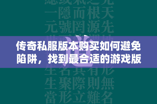 传奇私服版本购买如何避免陷阱，找到最合适的游戏版本？  第1张