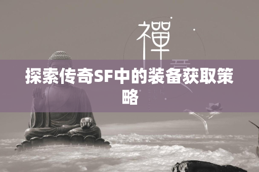 探索传奇SF中的装备获取策略  第1张