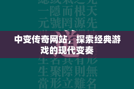 中变传奇网站，探索经典游戏的现代变奏  第1张