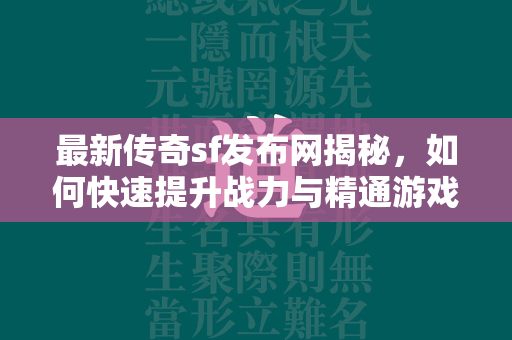 最新传奇sf发布网揭秘，如何快速提升战力与精通游戏策略  第2张