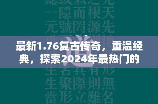 最新1.76复古传奇，重温经典，探索2024年最热门的复古风MMORPG游戏  第2张