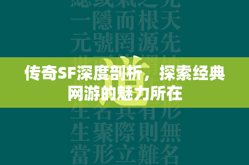 传奇SF深度剖析，探索经典网游的魅力所在  第1张