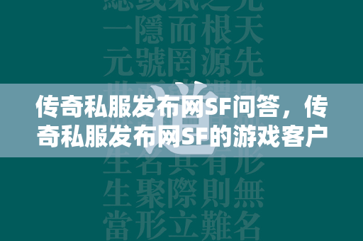 传奇私服发布网SF问答，传奇私服发布网SF的游戏客户端如何下载？+全面解析  第1张