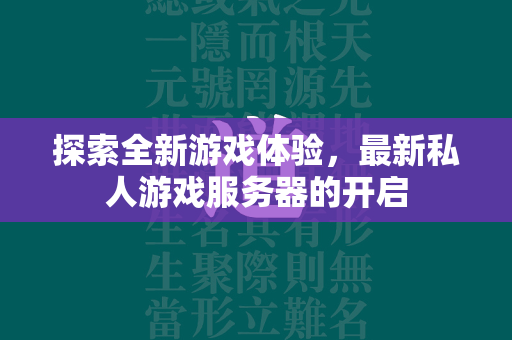 探索全新游戏体验，最新私人游戏服务器的开启  第2张