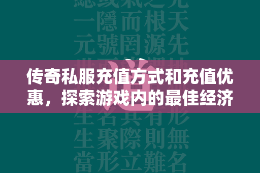 传奇私服充值方式和充值优惠，探索游戏内的最佳经济策略  第2张