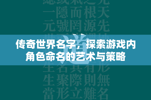 传奇世界名字，探索游戏内角色命名的艺术与策略  第2张