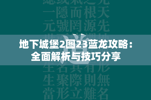 地下城堡2图23蓝龙攻略：全面解析与技巧分享  第2张