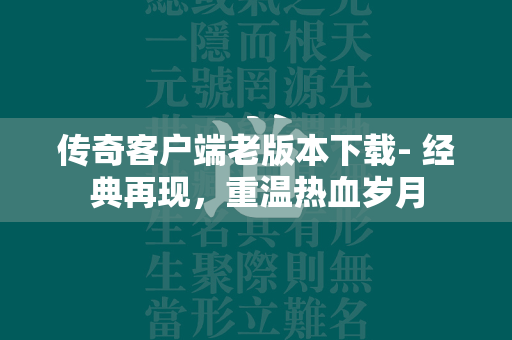 传奇客户端老版本下载- 经典再现，重温热血岁月  第2张