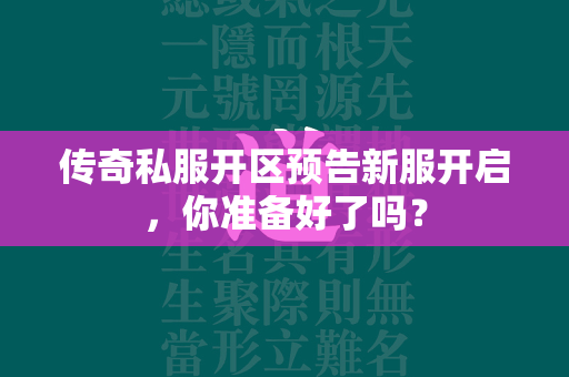 传奇私服开区预告新服开启，你准备好了吗？