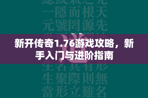 新开传奇1.76游戏攻略，新手入门与进阶指南