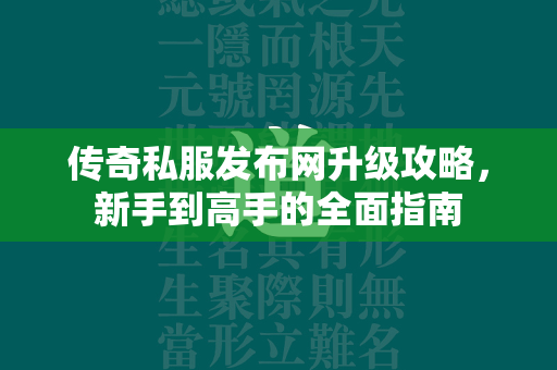 传奇私服发布网升级攻略，新手到高手的全面指南