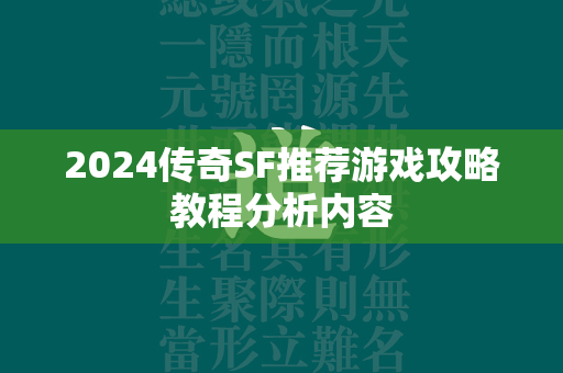 2024传奇SF推荐游戏攻略教程分析内容  第2张