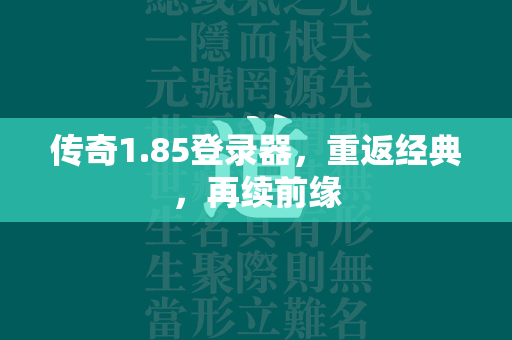 传奇1.85登录器，重返经典，再续前缘  第1张