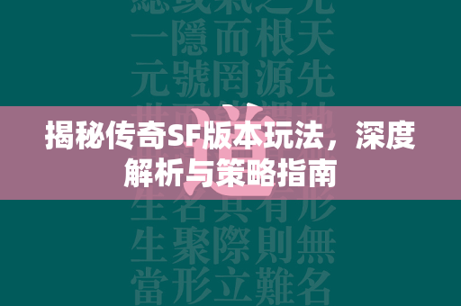 揭秘传奇SF版本玩法，深度解析与策略指南