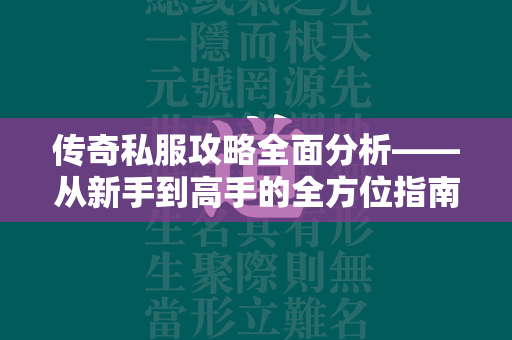 传奇私服攻略全面分析——从新手到高手的全方位指南