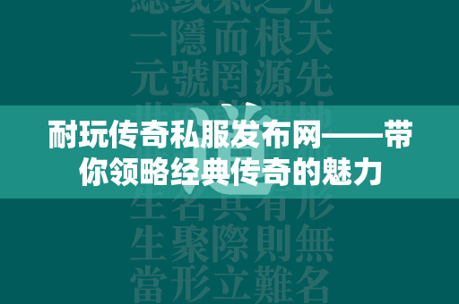 耐玩传奇私服发布网——带你领略经典传奇的魅力  第2张