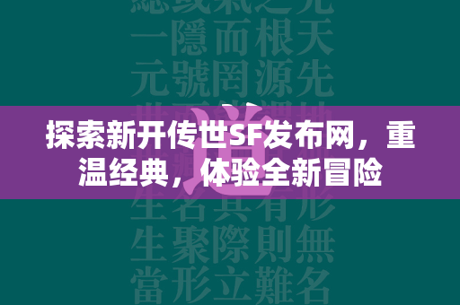 探索新开传世SF发布网，重温经典，体验全新冒险  第2张