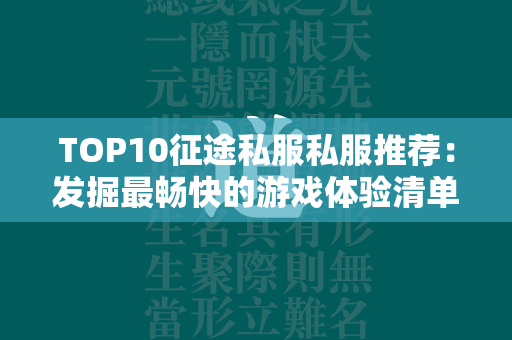 TOP10传奇私服私服推荐：发掘最畅快的游戏体验清单  第1张