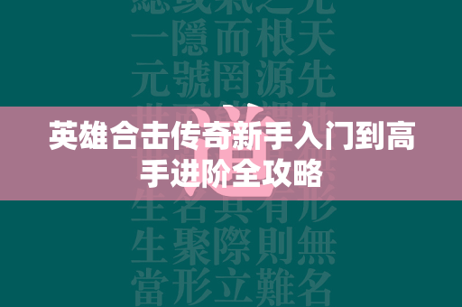 英雄合击传奇新手入门到高手进阶全攻略  第2张