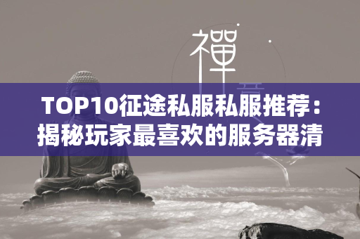 TOP10传奇私服私服推荐：揭秘玩家最喜欢的服务器清单  第4张