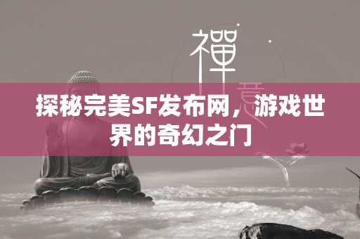 探秘完美SF发布网，游戏世界的奇幻之门