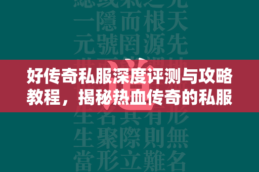 好传奇私服深度评测与攻略教程，揭秘热血传奇的私服世界  第2张