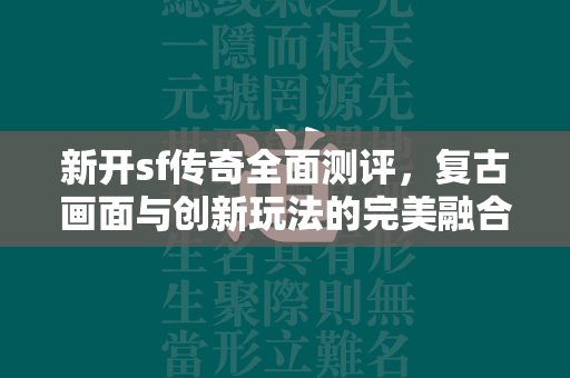 新开sf传奇全面测评，复古画面与创新玩法的完美融合  第2张