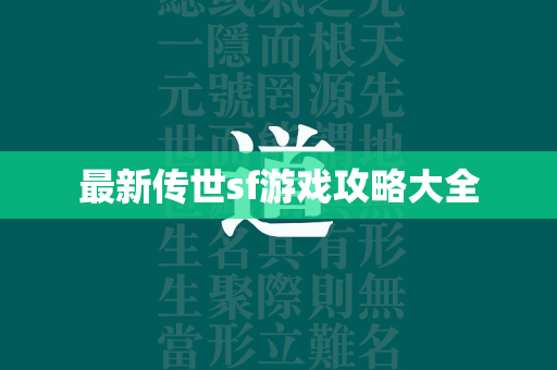 最新传世sf游戏攻略大全