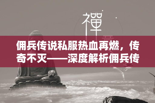 佣兵传说私服热血再燃，传奇不灭——深度解析佣兵传说私服的独特魅力与全新体验  第1张