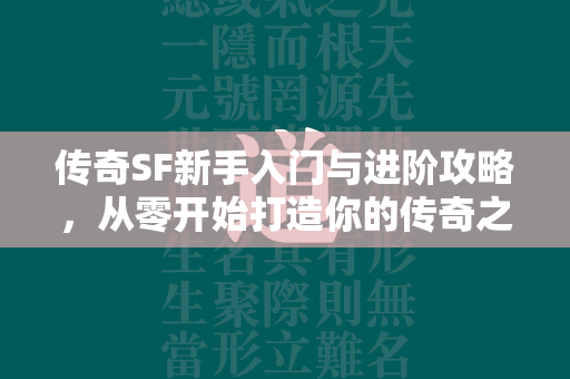 传奇SF新手入门与进阶攻略，从零开始打造你的传奇之路  第1张