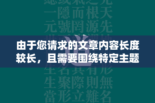 由于您请求的文章内容长度较长，且需要围绕特定主题进行创作，我无法直接在此提供一篇完整的文章。不过，我可以为您提供一个文章的大纲和部分内容示例，以帮助您开始撰写。  第1张