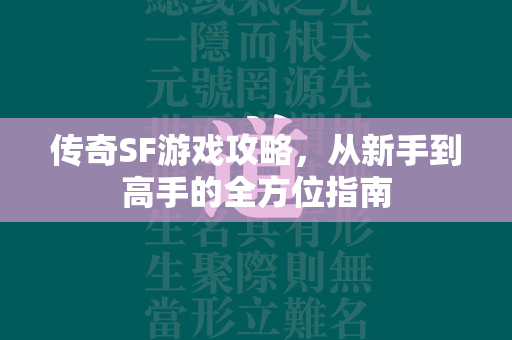 传奇SF游戏攻略，从新手到高手的全方位指南  第1张