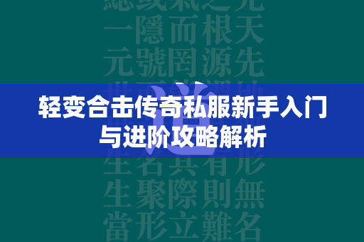 轻变合击传奇私服新手入门与进阶攻略解析