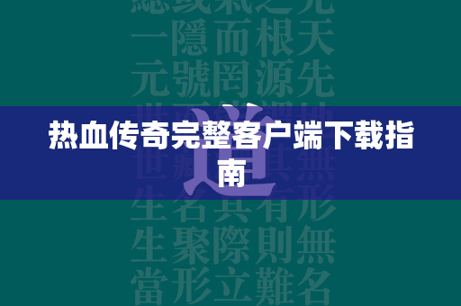 热血传奇完整客户端下载指南  第2张