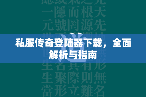 私服传奇登陆器下载，全面解析与指南