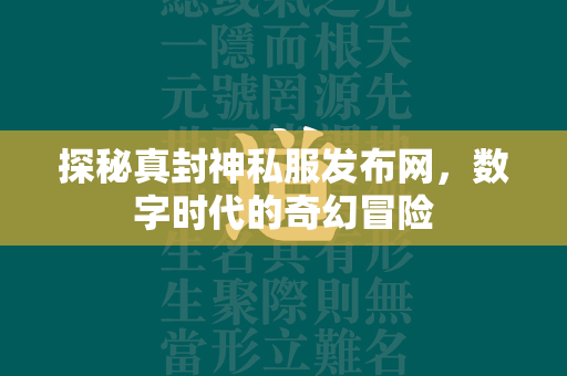 探秘真封神私服发布网，数字时代的奇幻冒险  第1张